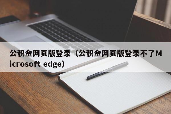 公积金网页版登录（公积金网页版登录不了Microsoft edge）