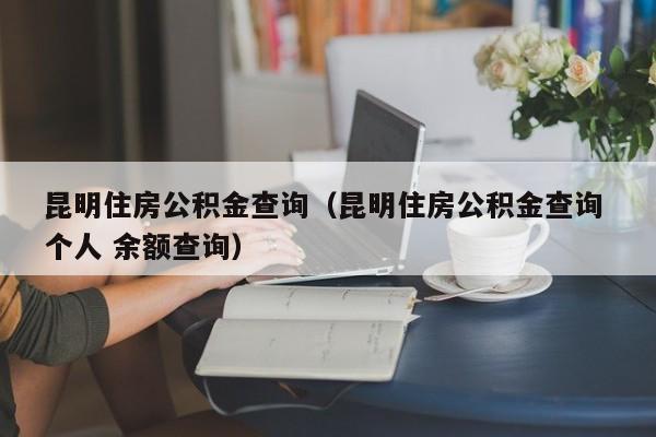 昆明住房公积金查询（昆明住房公积金查询 个人 余额查询）