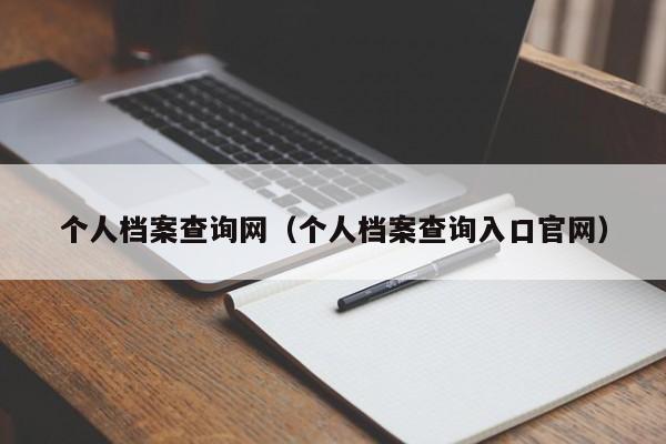 个人档案查询网（个人档案查询入口官网）