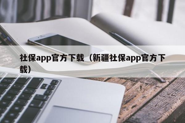 社保app官方下载（新疆社保app官方下载）