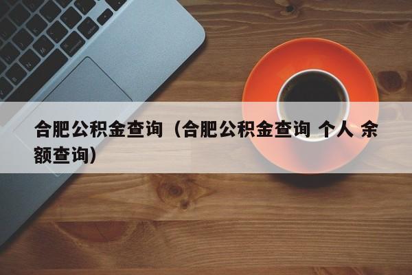 合肥公积金查询（合肥公积金查询 个人 余额查询）