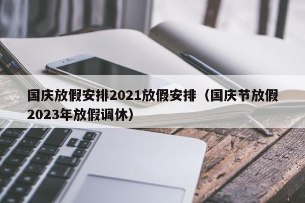 国庆放假安排2021放假安排（国庆节放假2023年放假调休）