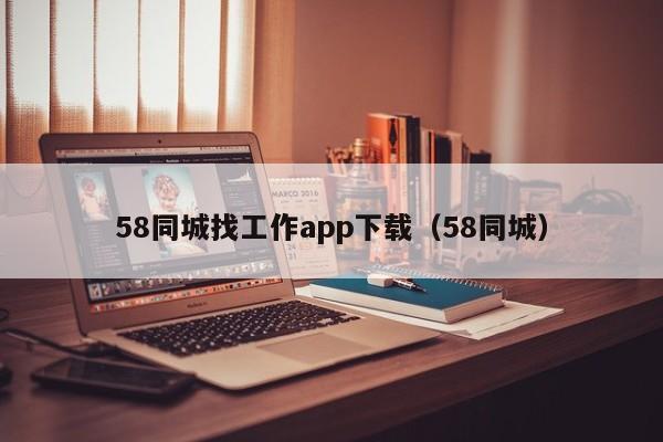 58同城找工作app下载（58同城）