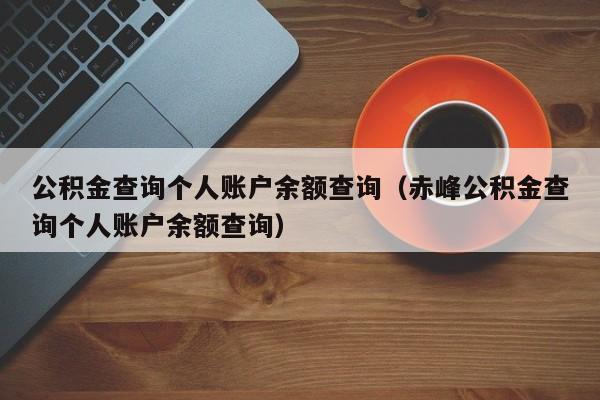 公积金查询个人账户余额查询（赤峰公积金查询个人账户余额查询）