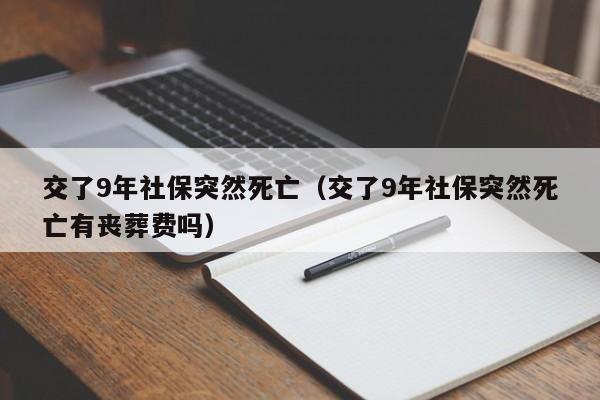 交了9年社保突然死亡（交了9年社保突然死亡有丧葬费吗）