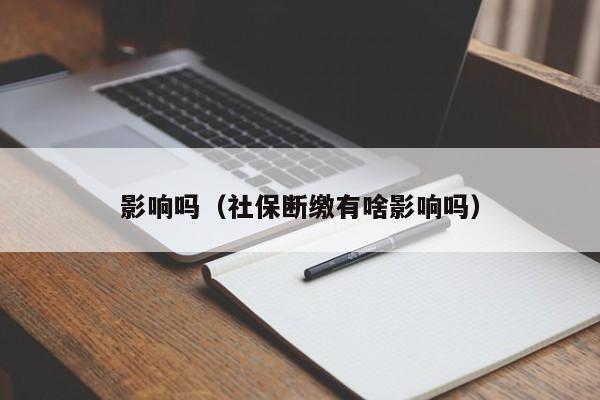 影响吗（社保断缴有啥影响吗）