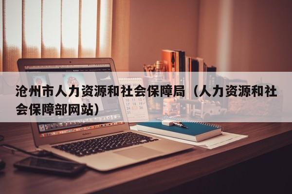 沧州市人力资源和社会保障局（人力资源和社会保障部网站）