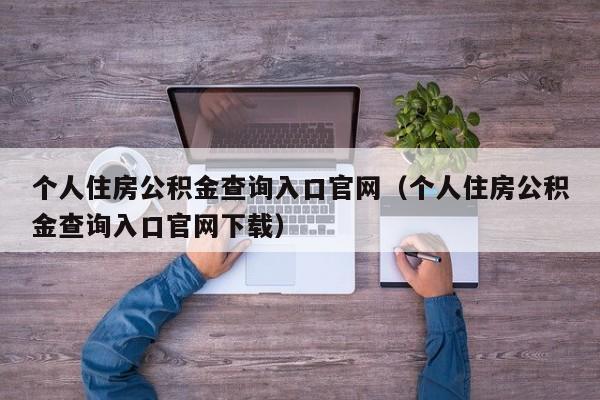 个人住房公积金查询入口官网（个人住房公积金查询入口官网下载）