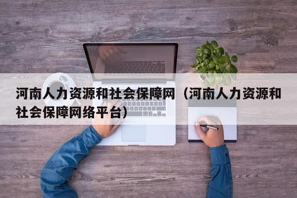 河南人力资源和社会保障网（河南人力资源和社会保障网络平台）