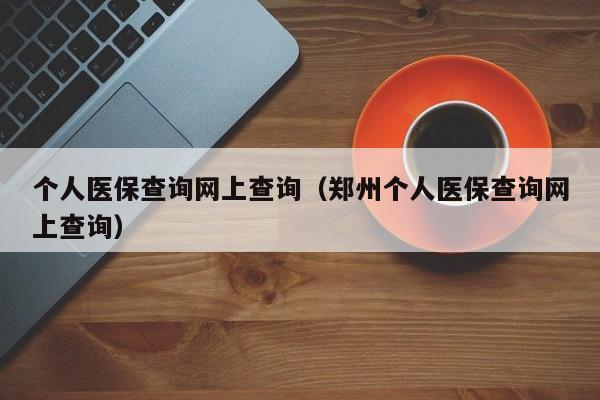 个人医保查询网上查询（郑州个人医保查询网上查询）