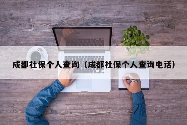 成都社保个人查询（成都社保个人查询电话）