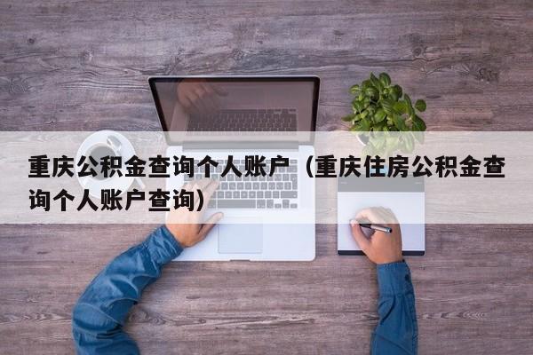 重庆公积金查询个人账户（重庆住房公积金查询个人账户查询）