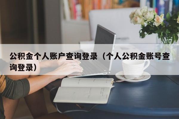 公积金个人账户查询登录（个人公积金账号查询登录）