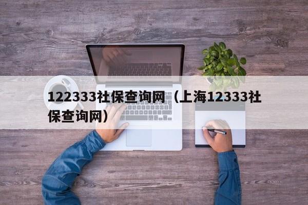 122333社保查询网（上海12333社保查询网）