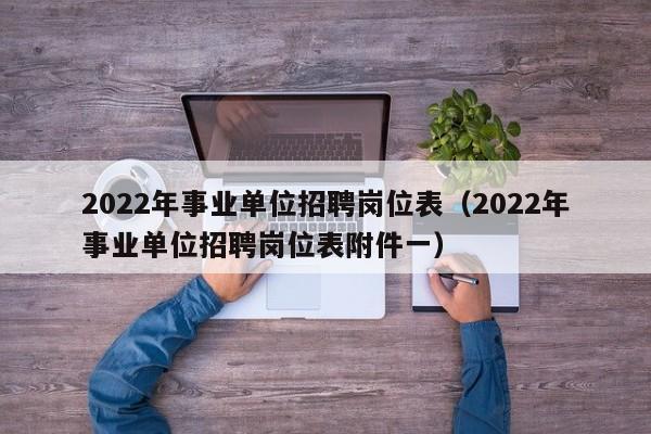 2022年事业单位招聘岗位表（2022年事业单位招聘岗位表附件一）