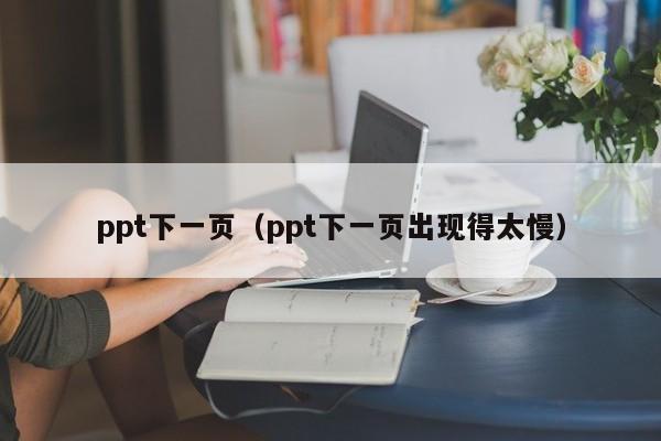 ppt下一页（ppt下一页出现得太慢）