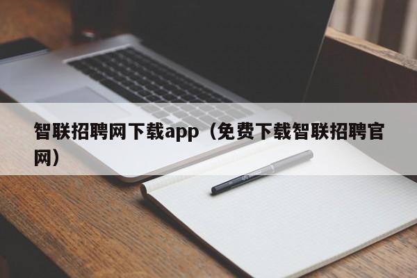 智联招聘网下载app（免费下载智联招聘官网）