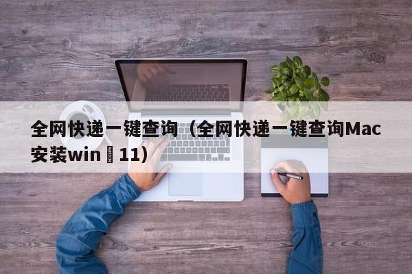 全网快递一键查询（全网快递一键查询Mac安装win 11）