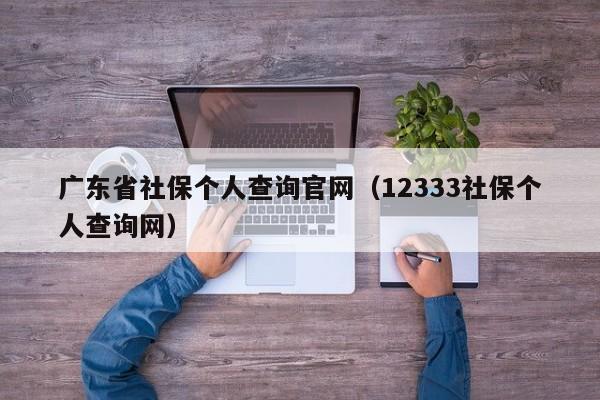 广东省社保个人查询官网（12333社保个人查询网）