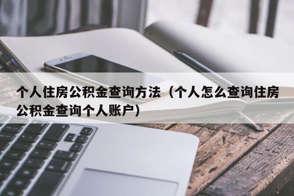 个人住房公积金查询方法（个人怎么查询住房公积金查询个人账户）