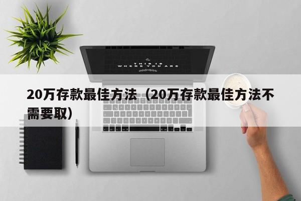 20万存款最佳方法（20万存款最佳方法不需要取）