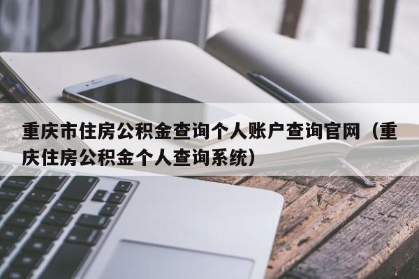 重庆市住房公积金查询个人账户查询官网（重庆住房公积金个人查询系统）