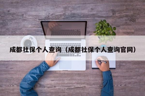 成都社保个人查询（成都社保个人查询官网）