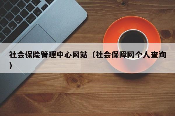 社会保险管理中心网站（社会保障网个人查询）