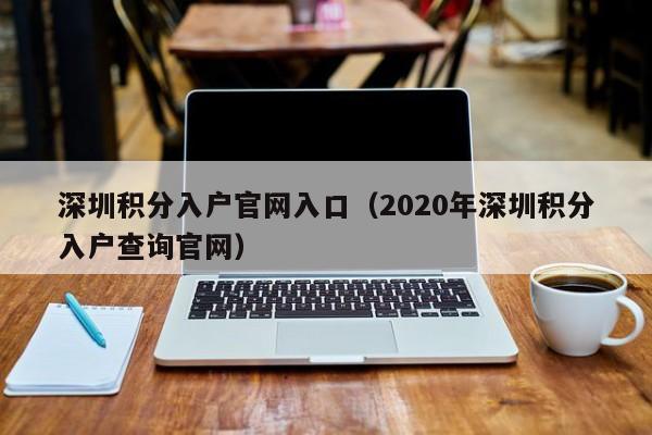 深圳积分入户官网入口（2020年深圳积分入户查询官网）