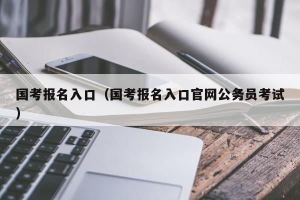 国考报名入口（国考报名入口官网公务员考试）