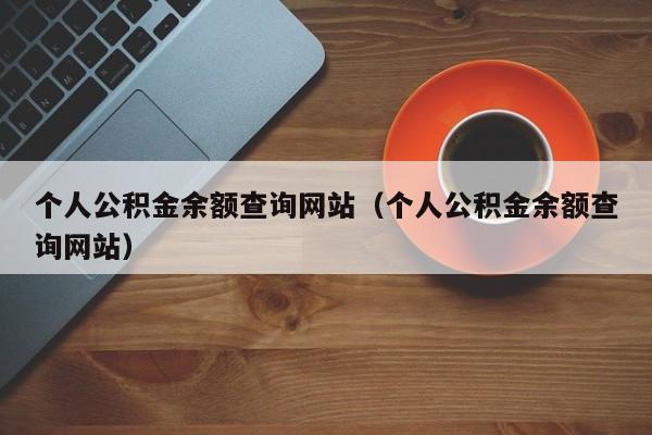 个人公积金余额查询网站（个人公积金余额查询网站）