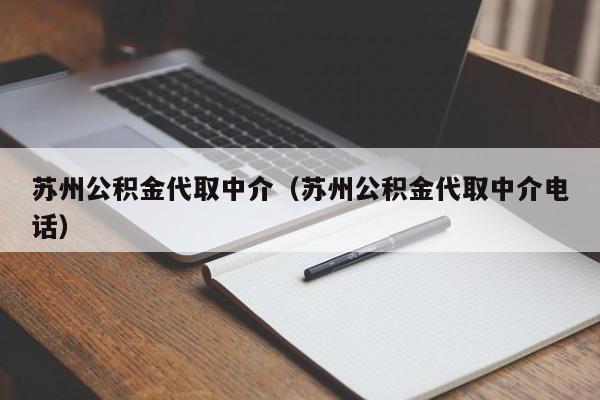 苏州公积金代取中介（苏州公积金代取中介电话）