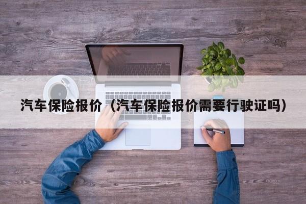 汽车保险报价（汽车保险报价需要行驶证吗）