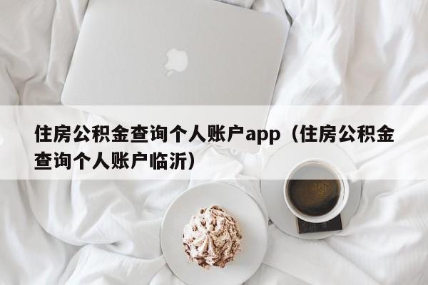 住房公积金查询个人账户app（住房公积金查询个人账户临沂）