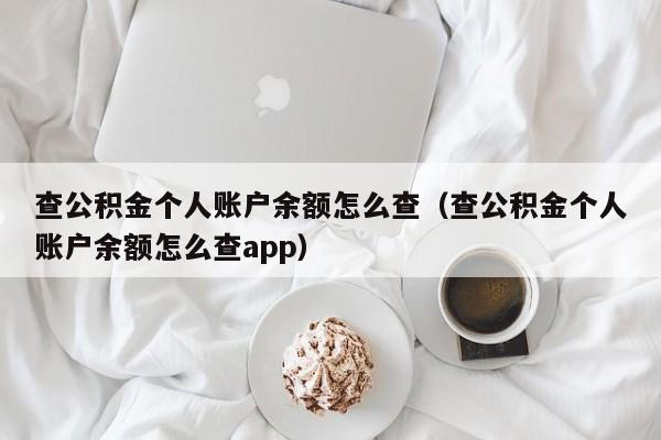 查公积金个人账户余额怎么查（查公积金个人账户余额怎么查app）