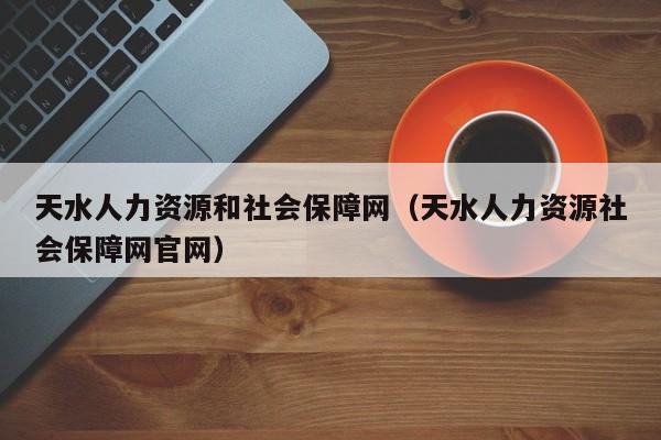 天水人力资源和社会保障网（天水人力资源社会保障网官网）