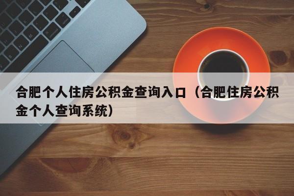 合肥个人住房公积金查询入口（合肥住房公积金个人查询系统）