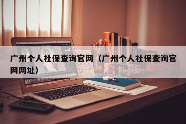 广州个人社保查询官网（广州个人社保查询官网网址）