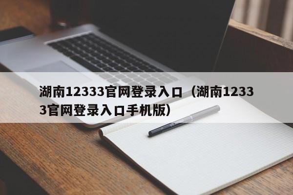 湖南12333官网登录入口（湖南12333官网登录入口手机版）