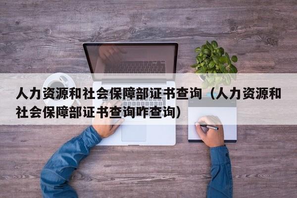 人力资源和社会保障部证书查询（人力资源和社会保障部证书查询咋查询）