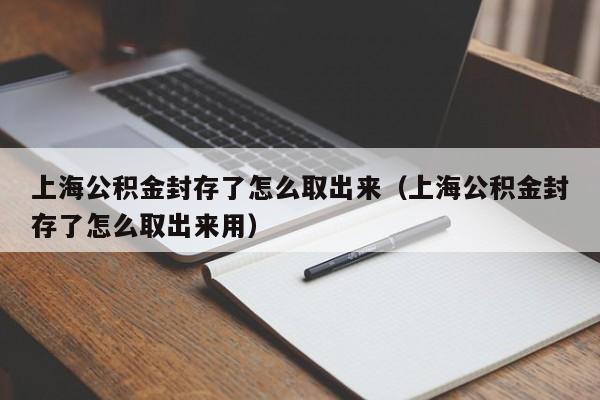 上海公积金封存了怎么取出来（上海公积金封存了怎么取出来用）