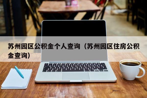 苏州园区公积金个人查询（苏州园区住房公积金查询）