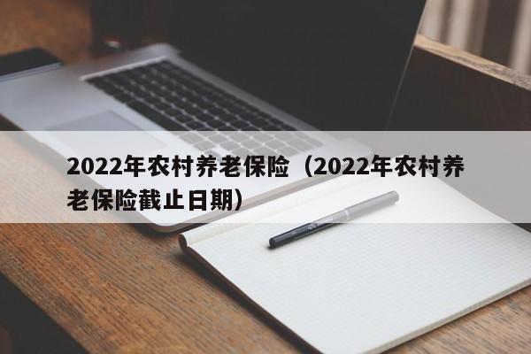 2022年农村养老保险（2022年农村养老保险截止日期）