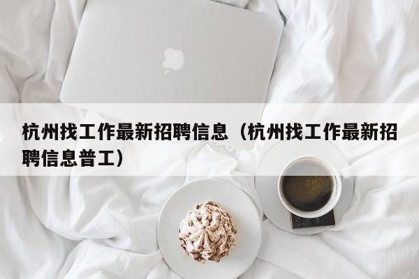 杭州找工作最新招聘信息（杭州找工作最新招聘信息普工）