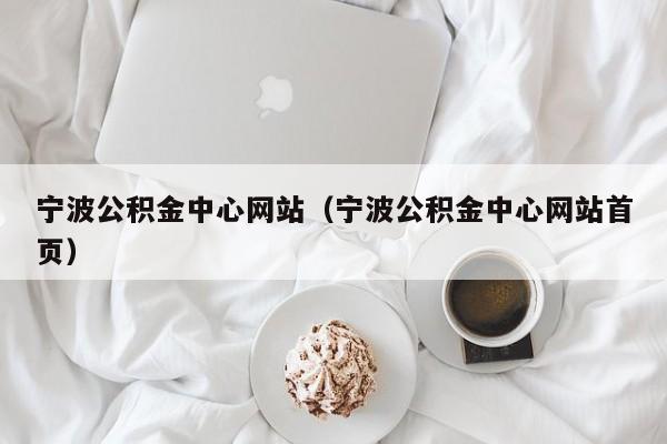 宁波公积金中心网站（宁波公积金中心网站首页）