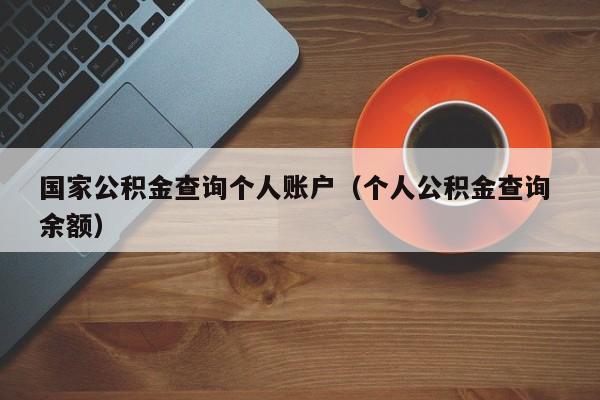 国家公积金查询个人账户（个人公积金查询 余额）