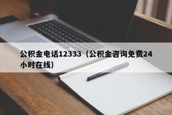 公积金电话12333（公积金咨询免费24小时在线）