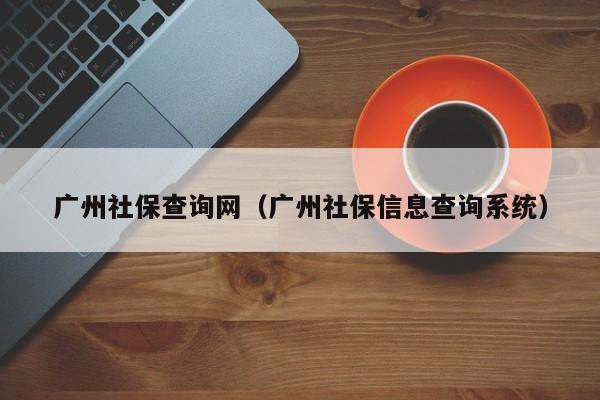 广州社保查询网（广州社保信息查询系统）