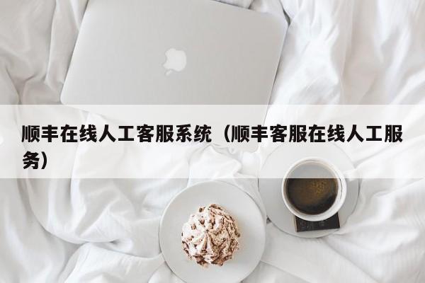 顺丰在线人工客服系统（顺丰客服在线人工服务）