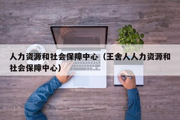 人力资源和社会保障中心（王舍人人力资源和社会保障中心）